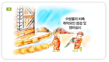 9. 배수시설 및 양수기등 응급대책에 필요한 수방물자를 비축토록 하고 취약요인에 대한 일제점검 및 정비를 실시토록 하여 안전사고를 미리 막도록 합시다.